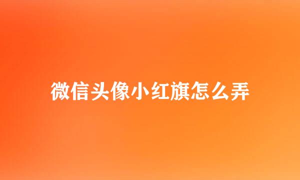 微信头像小红旗怎么弄