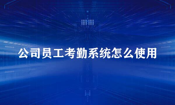 公司员工考勤系统怎么使用