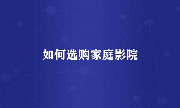 如何选购家庭影院