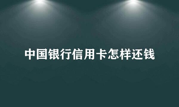 中国银行信用卡怎样还钱