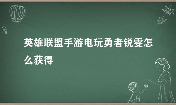 英雄联盟手游电玩勇者锐雯怎么获得