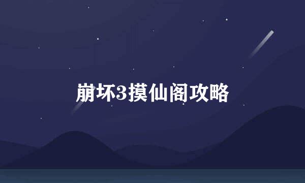 崩坏3摸仙阁攻略