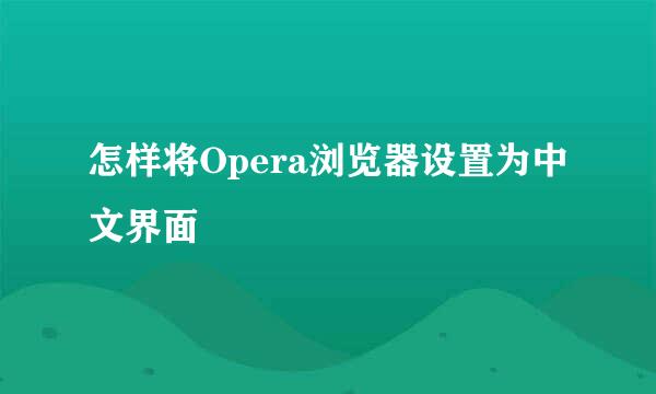 怎样将Opera浏览器设置为中文界面