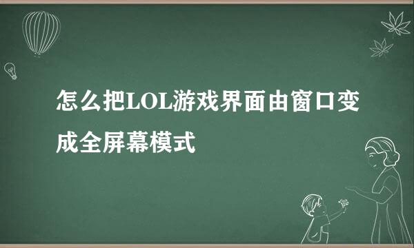 怎么把LOL游戏界面由窗口变成全屏幕模式