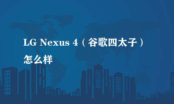LG Nexus 4（谷歌四太子）怎么样