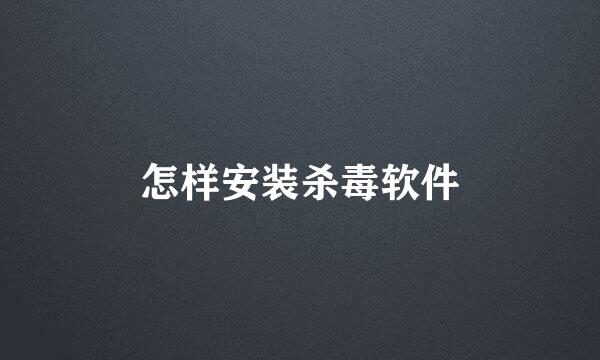 怎样安装杀毒软件