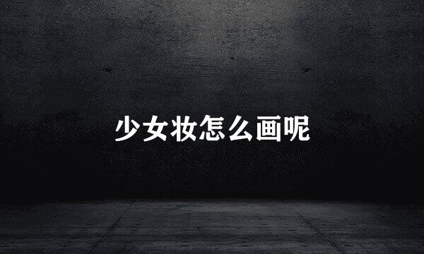 少女妆怎么画呢