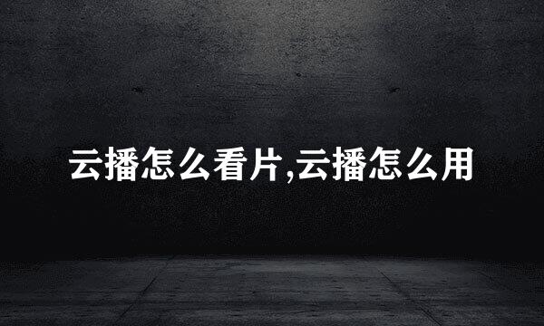 云播怎么看片,云播怎么用