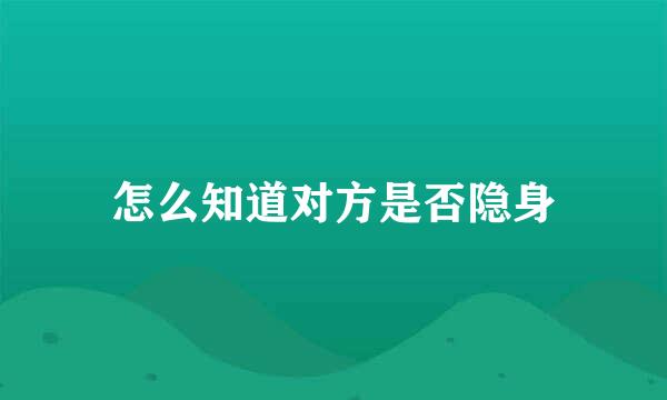 怎么知道对方是否隐身