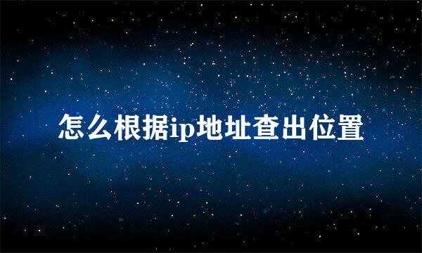 怎么根据ip地址查出位置