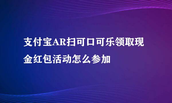 支付宝AR扫可口可乐领取现金红包活动怎么参加