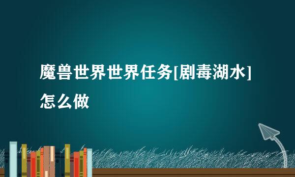 魔兽世界世界任务[剧毒湖水]怎么做