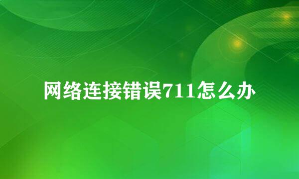 网络连接错误711怎么办