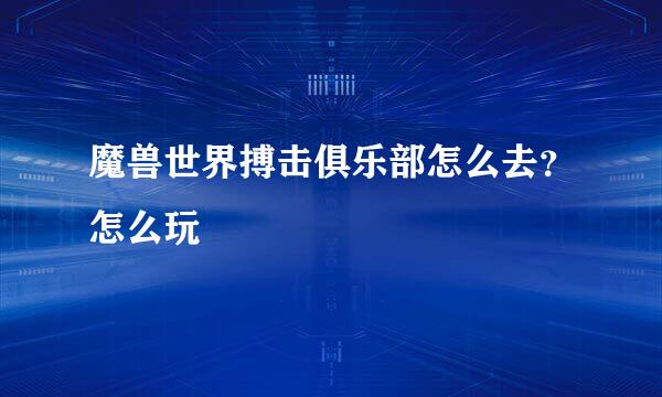 魔兽世界搏击俱乐部怎么去？怎么玩