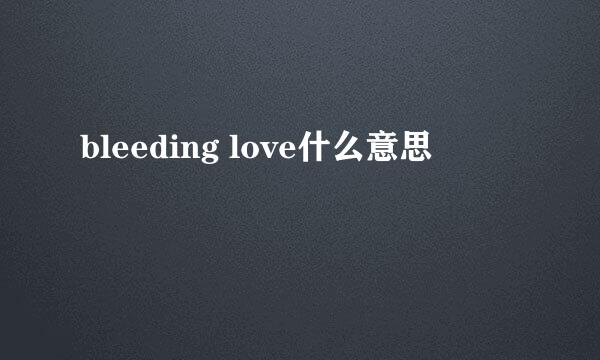 bleeding love什么意思