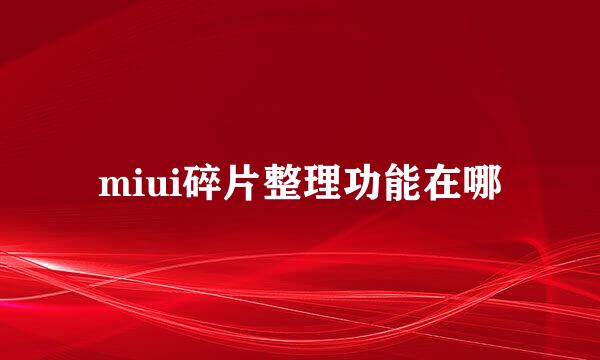 miui碎片整理功能在哪