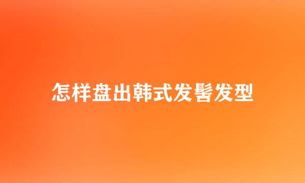 怎样盘出韩式发髻发型