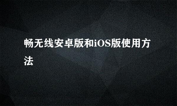 畅无线安卓版和iOS版使用方法