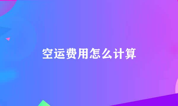 空运费用怎么计算
