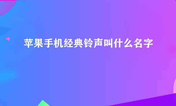 苹果手机经典铃声叫什么名字