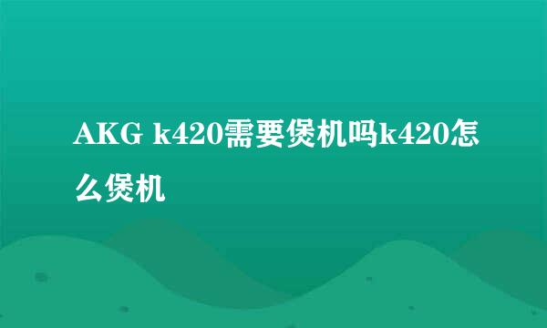 AKG k420需要煲机吗k420怎么煲机