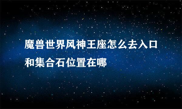 魔兽世界风神王座怎么去入口和集合石位置在哪