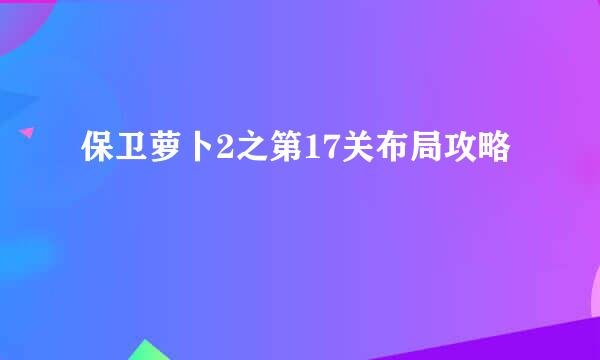 保卫萝卜2之第17关布局攻略