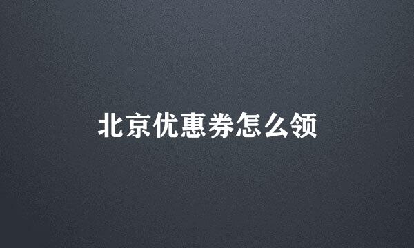 北京优惠券怎么领