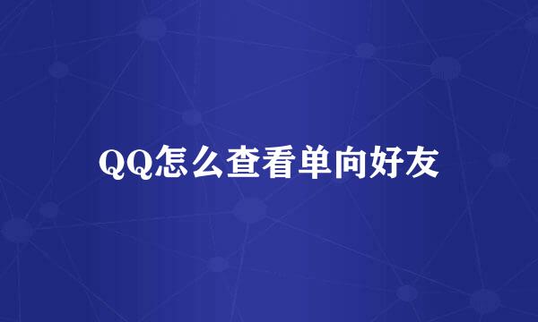 QQ怎么查看单向好友