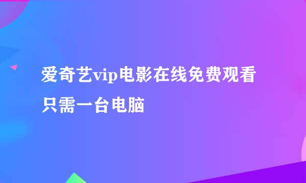 爱奇艺vip电影在线免费观看 只需一台电脑