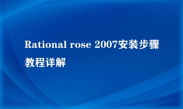 Rational rose 2007安装步骤教程详解