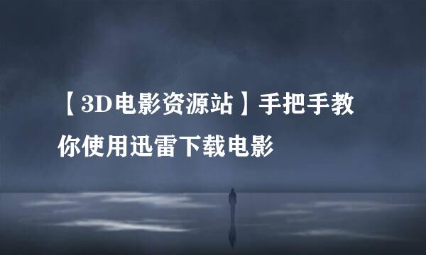 【3D电影资源站】手把手教你使用迅雷下载电影