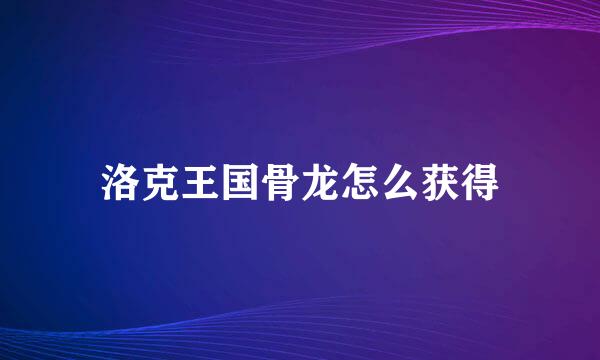 洛克王国骨龙怎么获得