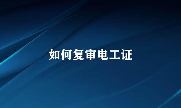 如何复审电工证