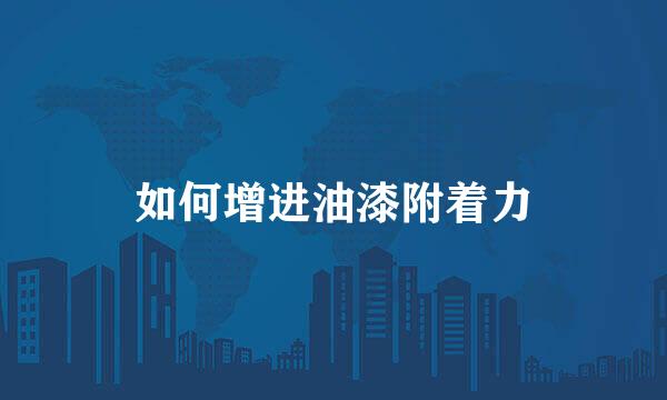 如何增进油漆附着力