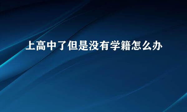 上高中了但是没有学籍怎么办