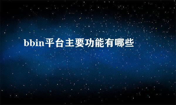 bbin平台主要功能有哪些