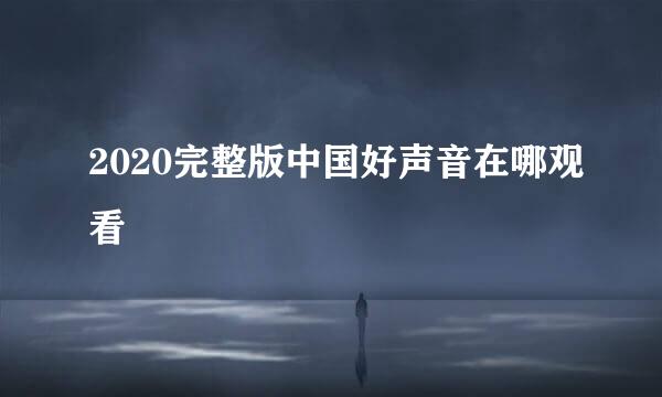 2020完整版中国好声音在哪观看