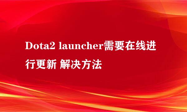 Dota2 launcher需要在线进行更新 解决方法