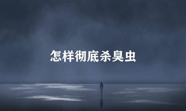 怎样彻底杀臭虫