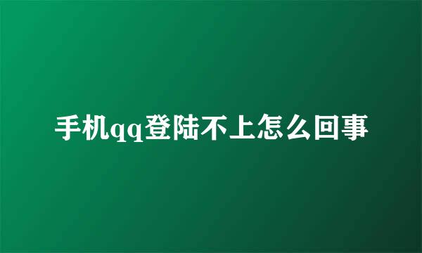 手机qq登陆不上怎么回事