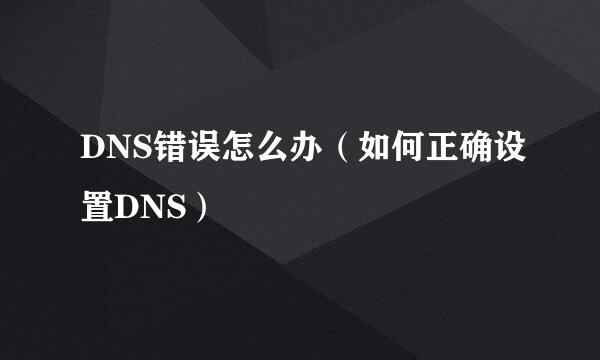 DNS错误怎么办（如何正确设置DNS）