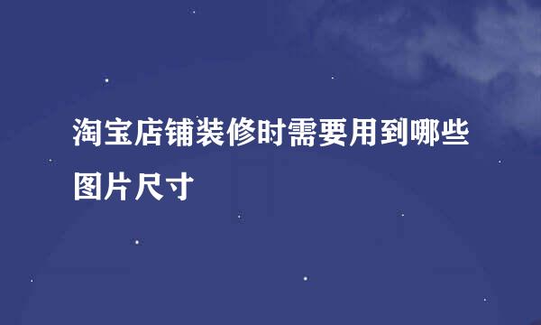 淘宝店铺装修时需要用到哪些图片尺寸