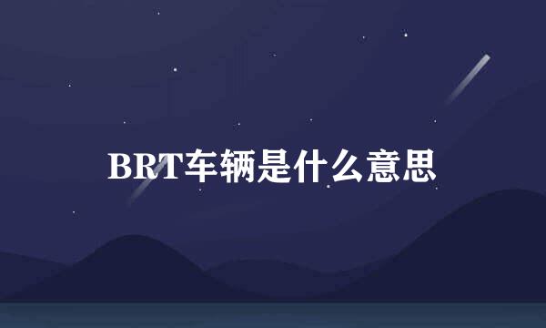 BRT车辆是什么意思