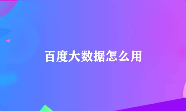 百度大数据怎么用