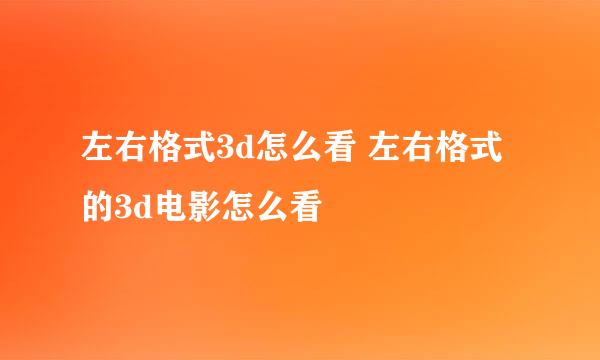 左右格式3d怎么看 左右格式的3d电影怎么看