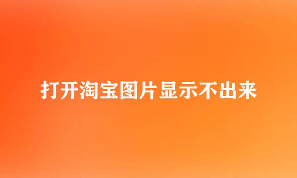 打开淘宝图片显示不出来