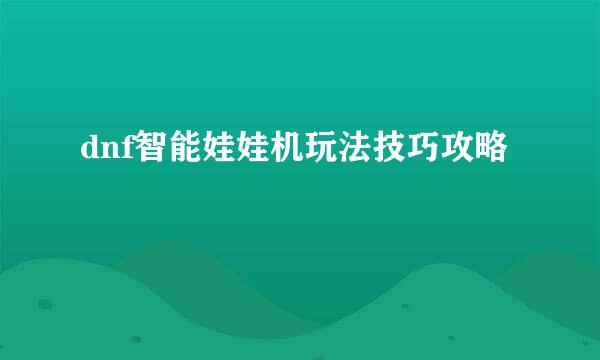 dnf智能娃娃机玩法技巧攻略