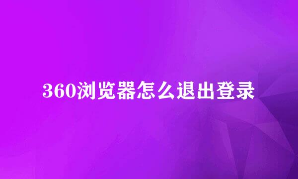 360浏览器怎么退出登录