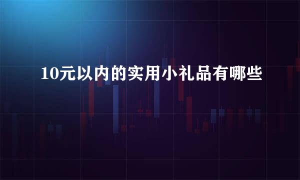 10元以内的实用小礼品有哪些